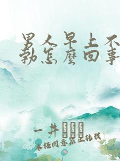 男人早上不会晨勃怎么回事