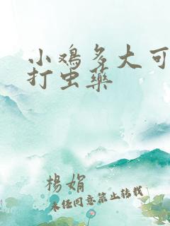 小鸡多大可以喂打虫药