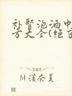 补肾泡酒中药配方大全(绝密收藏)