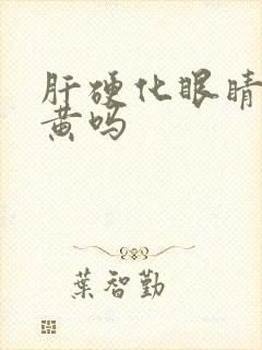 肝硬化眼睛会发黄吗