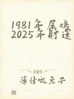 1981年属鸡2025年财运怎么样