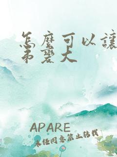 怎么可以让小弟弟变大