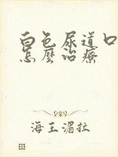 白色尿道口流脓怎么治疗