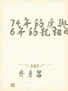 74年的虎与76年的龙相配吗
