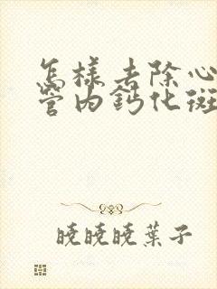 怎样去除心脏血管内钙化斑块