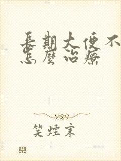 长期大便不成形怎么治疗