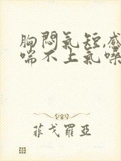 胸闷气短,感觉喘不上气嗓子不舒服