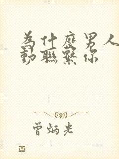 为什么男人不主动联系你