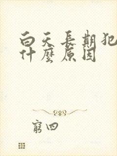 白天长期犯困是什么原因