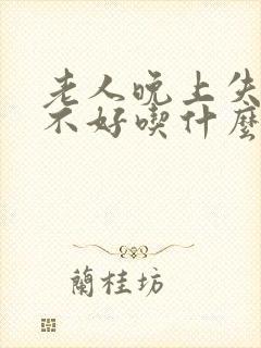 老人晚上失眠睡不好吃什么好