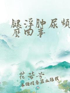 腿浮肿尿频是怎么回事