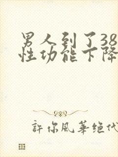 男人到了38岁性功能下降怎么补