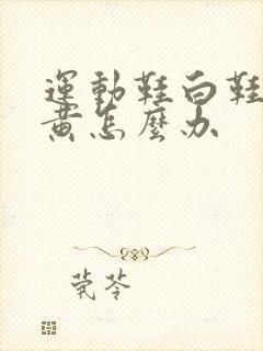 运动鞋白鞋边发黄怎么办