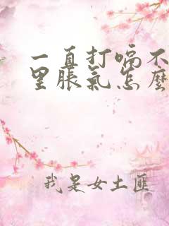 一直打嗝不停胃里胀气怎么办