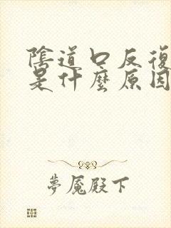 阴道口反复裂开是什么原因