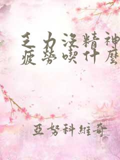 乏力没精神容易疲劳吃什么中成药