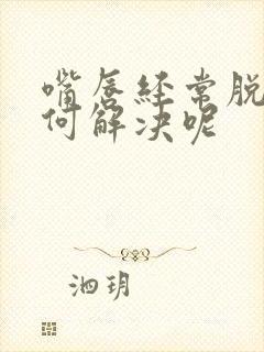 嘴唇经常脱皮如何解决呢