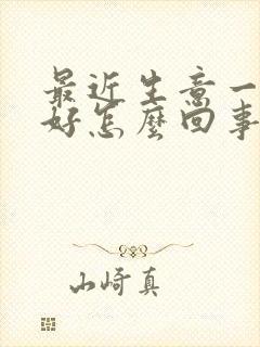 最近生意一直不好怎么回事