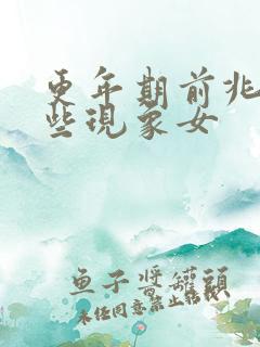 更年期前兆有哪些现象女