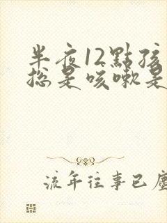 半夜12点孩子总是咳嗽是怎么回事