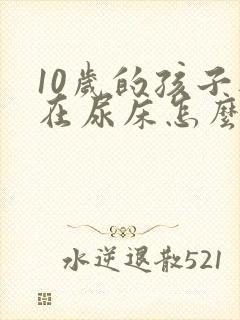 10岁的孩子还在尿床怎么办