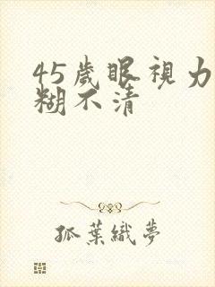 45岁眼视力模糊不清