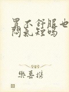 胃不舒服也会胸闷气短吗