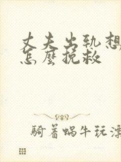 丈夫出轨想离婚怎么挽救