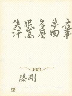 失眠多梦夜里出汗怎么回事