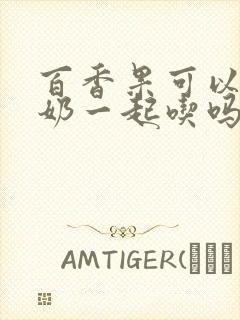 百香果可以跟牛奶一起吃吗