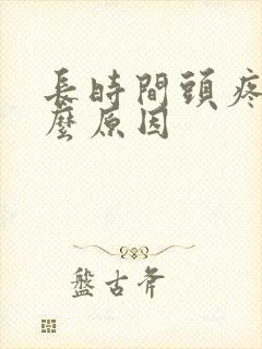 长时间头疼是什么原因