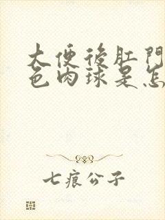 大便后肛门有紫色肉球是怎么回事