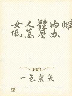 女人体内雌激素低怎么办