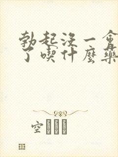 勃起没一会就软了吃什么药