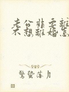 老公非要离婚我不想离婚怎么办