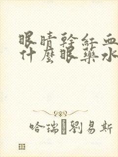 眼睛干红血丝用什么眼药水