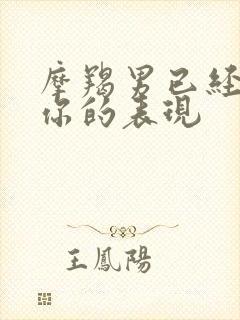 摩羯男已经放弃你的表现