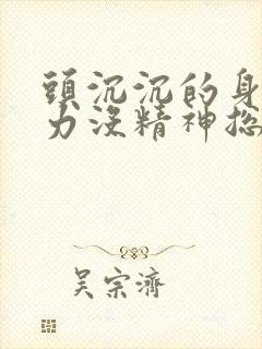 头沉沉的身体乏力没精神总想睡觉