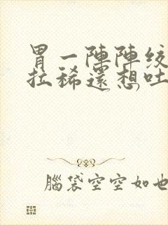 胃一阵阵绞痛并拉稀还想吐