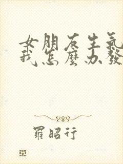 女朋友生气不理我怎么办发信息不回