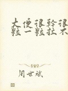 大便很干很硬一粒一粒拉不出来怎么办