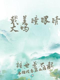 戴美瞳眼睛会变大吗