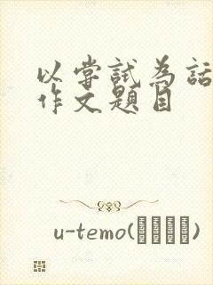 以尝试为话题的作文题目