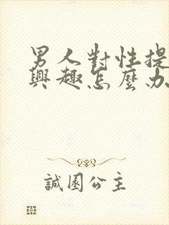 男人对性提不起兴趣怎么办呢