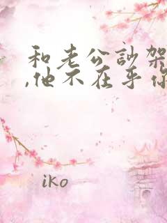 和老公吵架之后,他不在乎你得表现