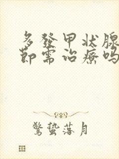 多发甲状腺有结节需治疗吗