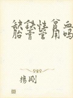 缺铁性贫血吃鹿胎膏管用吗