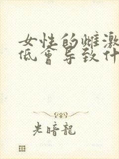 女性的雌激素过低会导致什么原因