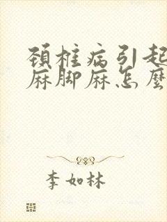 颈椎病引起的手麻脚麻怎么治疗