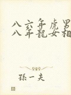 八六年虎男和八八年龙女相配吗